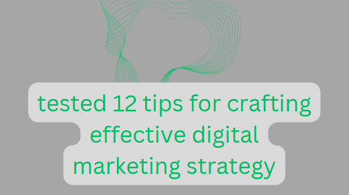 tested 12 tips for crafting effective digital marketing strategy